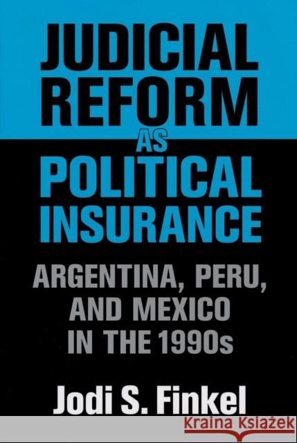 Judicial Reform as Political Insurance: Argentina, Peru, and Mexico in the 1990s Finkel, Jodi S. 9780268028879 University of Notre Dame Press