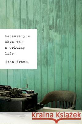 Because You Have To: A Writing Life Frank, Joan 9780268028930 University of Notre Dame Press