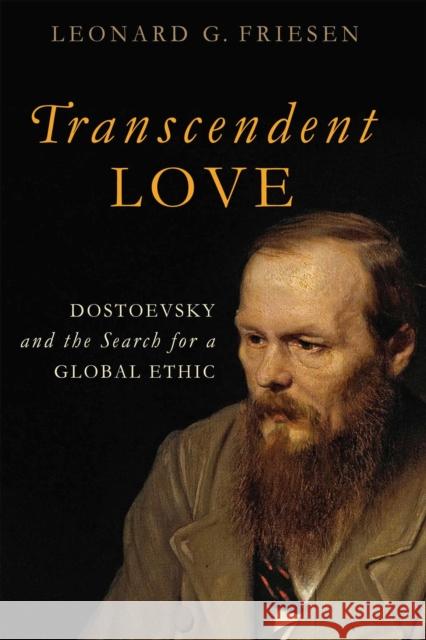 Transcendent Love: Dostoevsky and the Search for a Global Ethic Leonard G. Friesen 9780268028978 University of Notre Dame Press