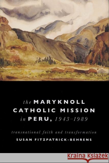 Maryknoll Catholic Mission in Peru, 1943-1989: Transnational Faith and Transformations Fitzpatrick-Behrens, Susan 9780268029050 University of Notre Dame Press