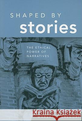 Shaped by Stories: The Ethical Power of Narratives Gregory, Marshall 9780268029746 University of Notre Dame Press