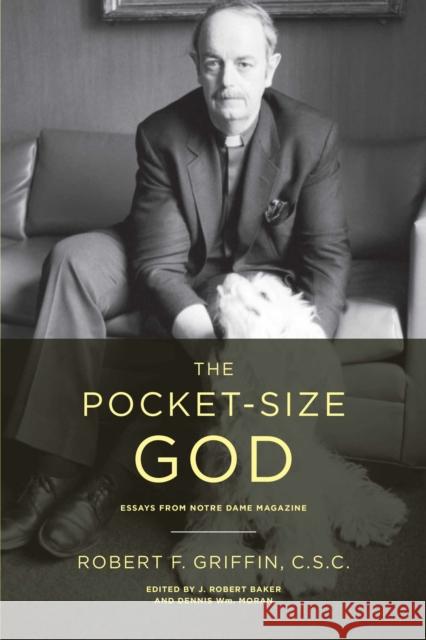 The Pocket-Size God: Essays from Notre Dame Magazine Robert Griffin J. Robert Baker Dennis Wm Moran 9780268029906 University of Notre Dame Press