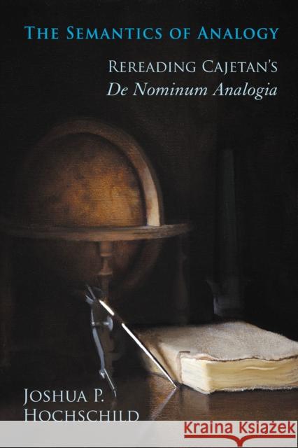 Semantics of Analogy: Rereading Cajetan's De Nominum Analogia Hochschild, Joshua P. 9780268030919