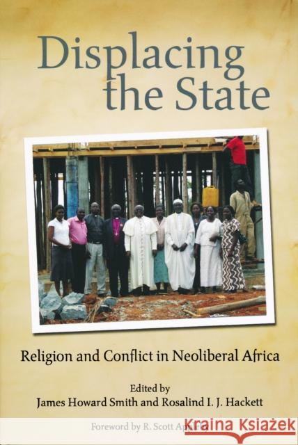 Displacing the State: Religion and Conflict in Neoliberal Africa Smith, James Howard 9780268030957 University of Notre Dame Press