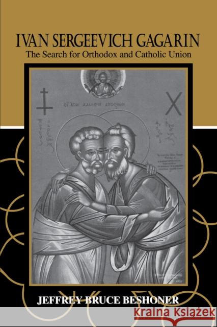 Ivan Sergeevich Gagarin: The Search for Orthodox and Catholic Union Beshoner, Jeffrey Bruce 9780268031664 University of Notre Dame Press
