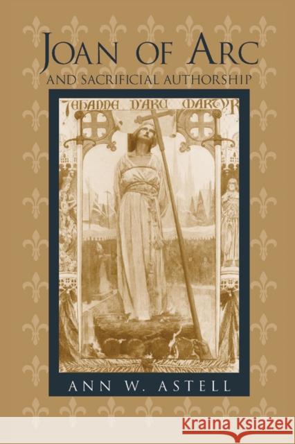 Joan of Arc Sacrificial Authorship Astell, Ann W. 9780268032609 University of Notre Dame Press