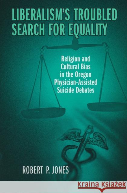 Liberalism's Troubled Search for Equality: Religion and Cultural Bias in the Oregon Physician-Assisted Suicide Debates Jones, Robert 9780268032678 University of Notre Dame Press