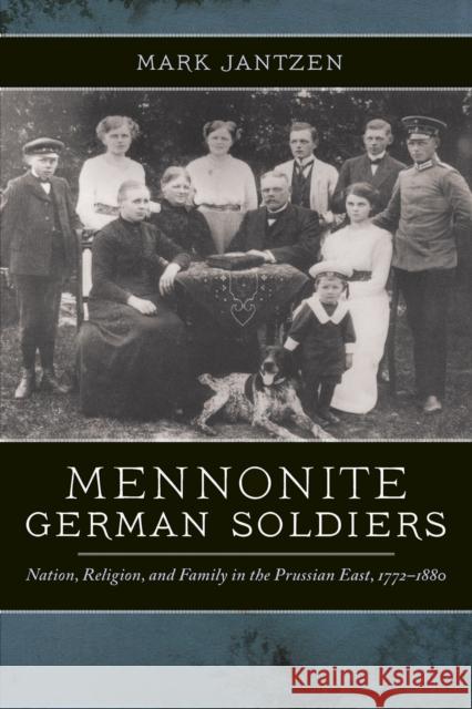 Mennonite German Soldiers: Nation, Religion, and Family in the Prussian East, 1772-1880 Jantzen, Mark 9780268032692 University of Notre Dame Press