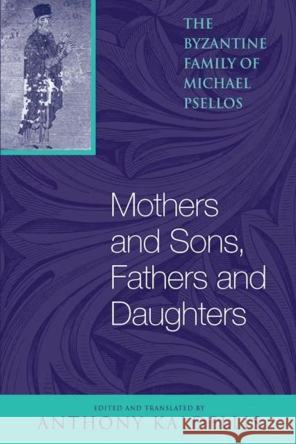 Mothers and Sons, Fathers and Daughters: The Byzantine Family of Michael Psellos Psellos, Michael 9780268033156 University of Notre Dame Press