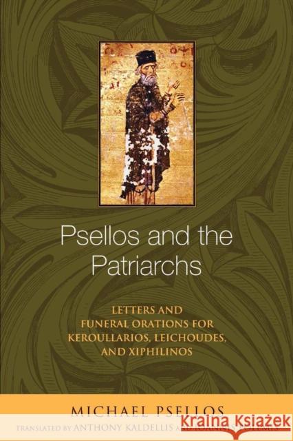 Psellos and the Patriarchs: Letters and Funeral Orations for Keroullarios, Leichoudes, and Xiphilinos Michael Psellos Anthony Kaldellis Ioannis Polemis 9780268033286 University of Notre Dame Press