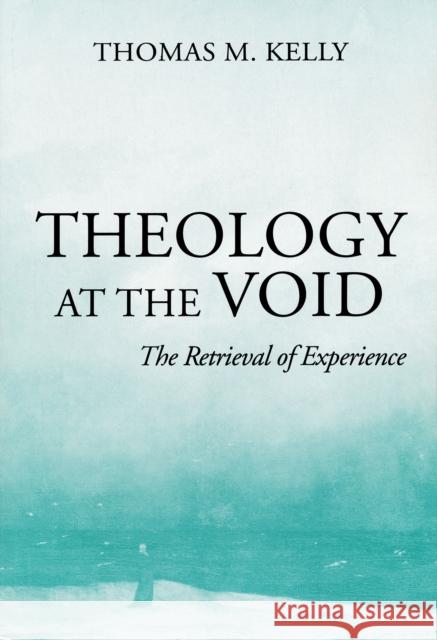 Theology at the Void: The Retrieval of Experience Kelly, Thomas M. 9780268033538 University of Notre Dame Press