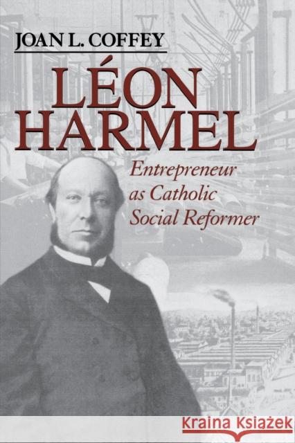 Léon Harmel: Entrepreneur as Catholic Social Reformer Coffey, Joan L. 9780268033606 University of Notre Dame Press