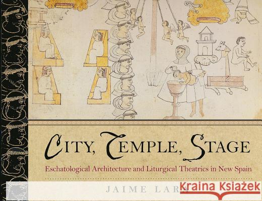 City, Temple, Stage : Eschatalogical Architecture and Liturgical Theatrics in New Spain Lara                                     Jaime Lara 9780268033644 