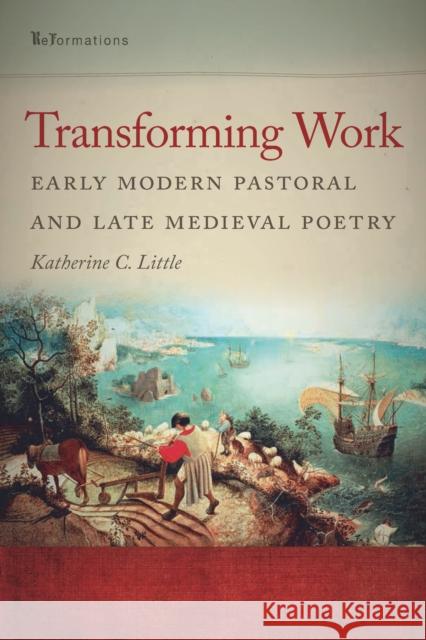 Transforming Work: Early Modern Pastoral and Late Medieval Poetry Little, Katherine C. 9780268033873 University of Notre Dame Press