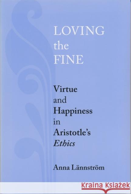 Loving the Fine: Virtue and Happiness in Artistotle's Ethics Lännström, Anna 9780268034023 University of Notre Dame Press