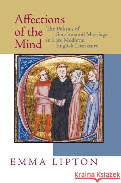 Affections of the Mind: The Politics of Sacramental Marriage in Late Medieval English Literature Lipton, Emma 9780268034054 University of Notre Dame Press