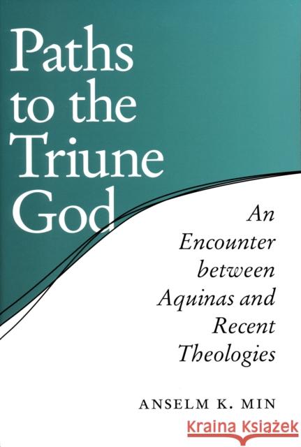 Paths to the Triune God: An Encounter Between Aquinas and Recent Theologies Min, Anselm K. 9780268034894 University of Notre Dame Press