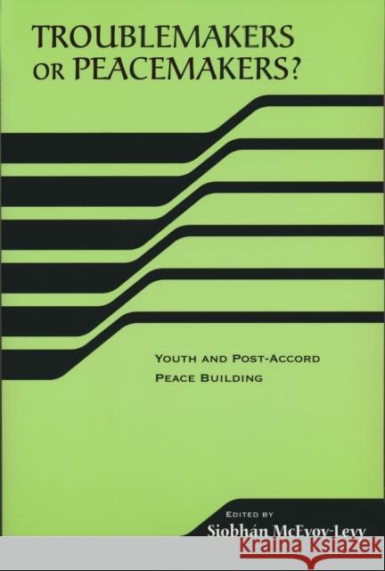 Troublemakers or Peacemakers?: Youth and Post-Accord Peace Building McEvoy-Levy, Siobhan 9780268034948 University of Notre Dame Press