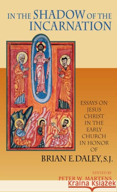 In the Shadow of the Incarnation: Essays on Jesus Christ in the Early Church in Honor of Brian E. Daley, S.J. Martens, Peter W. 9780268035112 University of Notre Dame Press
