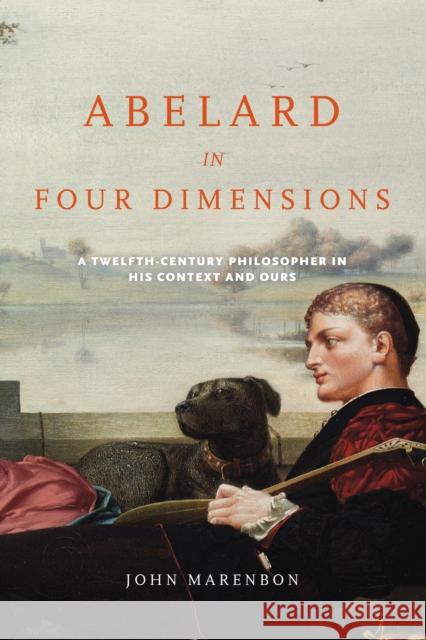 Abelard in Four Dimensions: A Twelfth-Century Philosopher in His Context and Ours Marenbon, John 9780268035303 University of Notre Dame Press