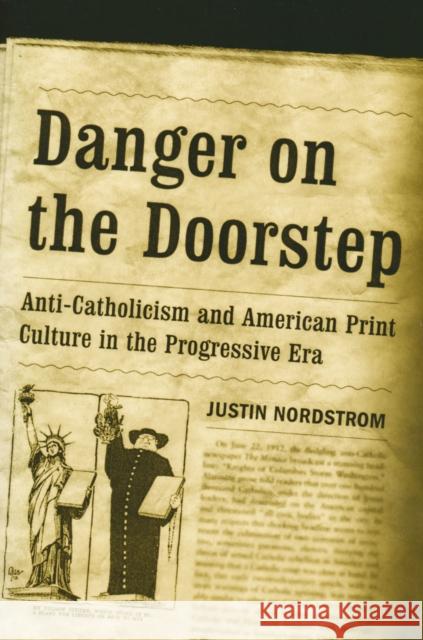 Danger on the Doorstep: Anti-Catholicism and American Print Culture in the Progressive Era Nordstrom, Justin 9780268036058 University of Notre Dame Press
