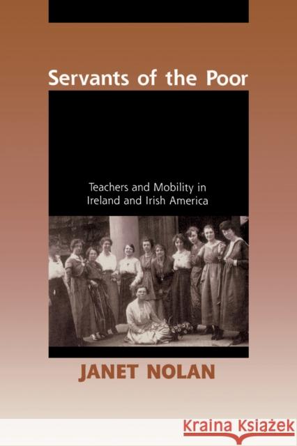 Servants of the Poor: Teachers and Mobility in Ireland and Irish America Nolan, Janet 9780268036591 University of Notre Dame Press