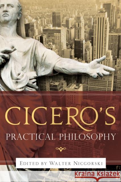 Cicero's Practical Philosophy Walter Nicgorski 9780268036652 University of Notre Dame Press