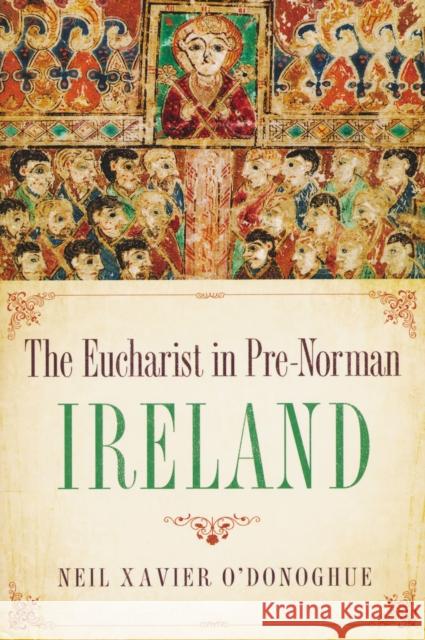 Eucharist in Pre-Norman Ireland Neil Xavier O'Donoghue 9780268037321 University of Notre Dame Press
