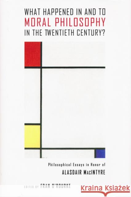 What Happened in and to Moral Philosophy in the Twentieth Century?: Philosophical Essays in Honor of Alasdair MacIntyre O'Rourke, Fran 9780268037376 University of Notre Dame Press