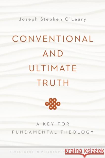 Conventional and Ultimate Truth: A Key for Fundamental Theology Joseph Stephen O'Leary 9780268037406