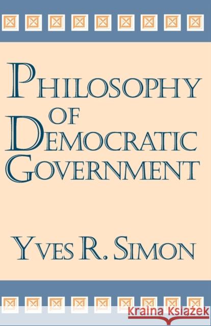 Philosophy of Democratic Government Yves R. Simon 9780268038038 University of Notre Dame Press