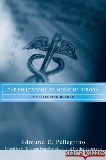 The Philosophy of Medicine Reborn: A Pellegrino Reader Pellegrino, Edmund D. 9780268038342 University of Notre Dame Press