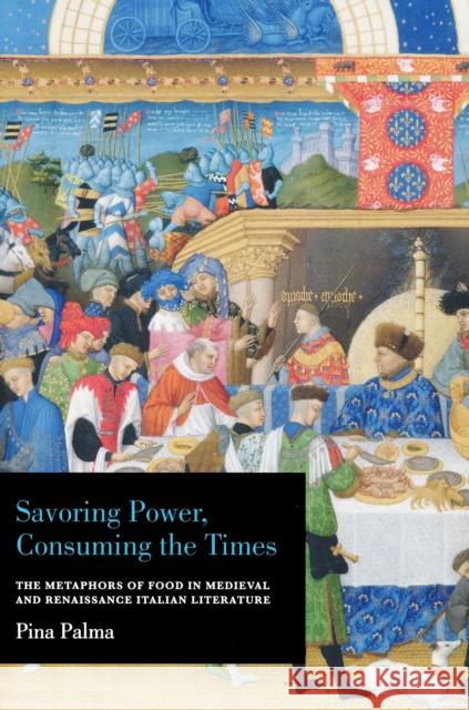 Savoring Power, Consuming the Times: The Metaphors of Food in Medieval and Renaissance Italian Literature Palma, Pina 9780268038397 University of Notre Dame Press