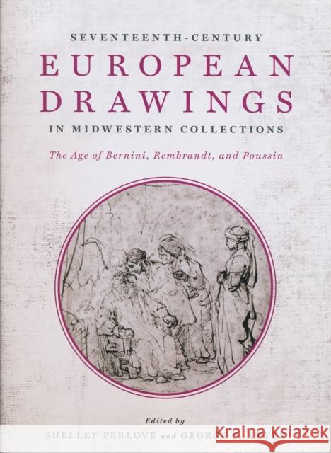 Seventeenth-Century European Drawings in Midwestern Collections: The Age of Bernini, Rembrandt, and Poussin Perlove, Shelley 9780268038434 University of Notre Dame Press