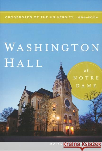 Washington Hall at Notre Dame: Crossroads of the University, 1864-2004 Pilkinton, Mark C. 9780268038953 University of Notre Dame Press