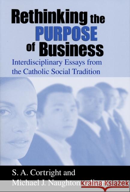 Rethinking the Purpose of Business : Interdisciplinary Essays from the Catholic Social Tradition Stephen Cortright Michael Naughton 9780268040086 University of Notre Dame Press