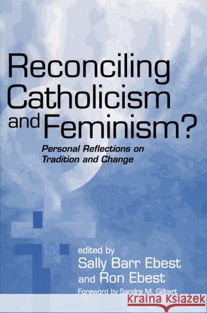 Reconciling Catholicism and Feminism: Personal Reflections on Tradition and Change Ebest, Sally Barr 9780268040147 University of Notre Dame Press