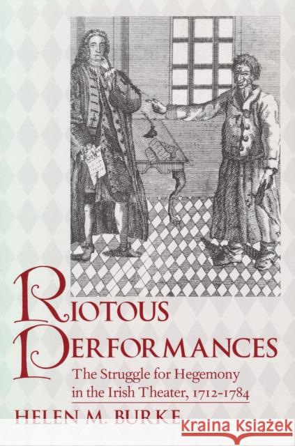Riotous Performances: The Struggle for Hegemony in the Irish Theater, 1712-1785 Burke, Helen 9780268040154 University of Notre Dame Press