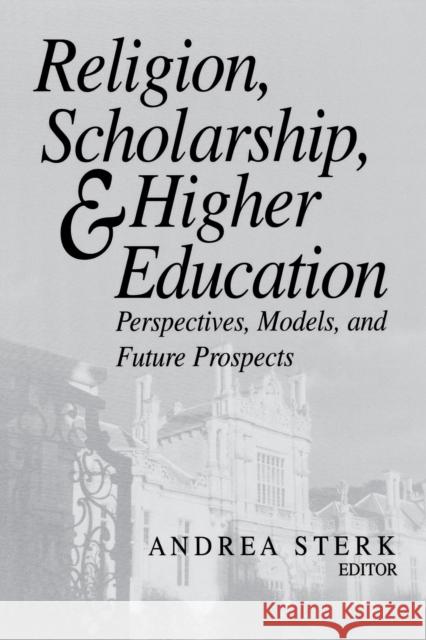Religion, Scholarship, and Higher Education: Perspectives, Models, and Future Prospects Sterk, Andrea 9780268040536
