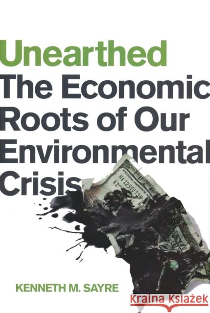 Unearthed: The Economic Roots of Our Environmental Crisis Sayre, Kenneth M. 9780268041366 University of Notre Dame Press