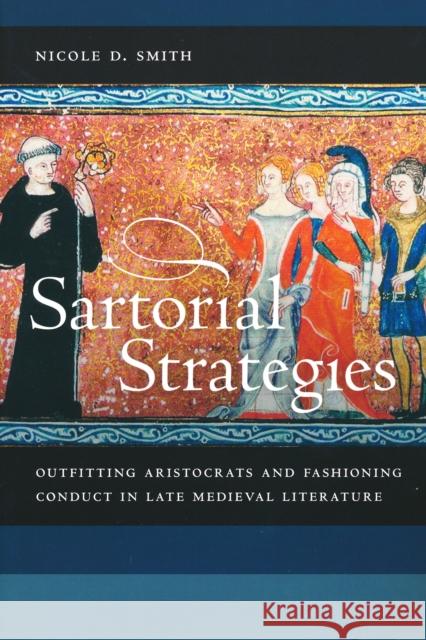 Sartorial Strategies: Outfitting Aristocrats and Fashioning Conduct in Late Medieval Literature Smith, Nicole D. 9780268041373 University of Notre Dame Press