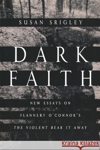 Dark Faith: New Essays on Flannery O'Connor's the Violent Bear It Away Srigley, Susan 9780268041380 University of Notre Dame Press