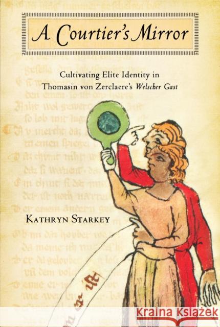 Courtier's Mirror: Cultivating Elite Identity in Thomasin Von Zerclaere's Welscher Gast Starkey, Kathryn 9780268041441 University of Notre Dame Press