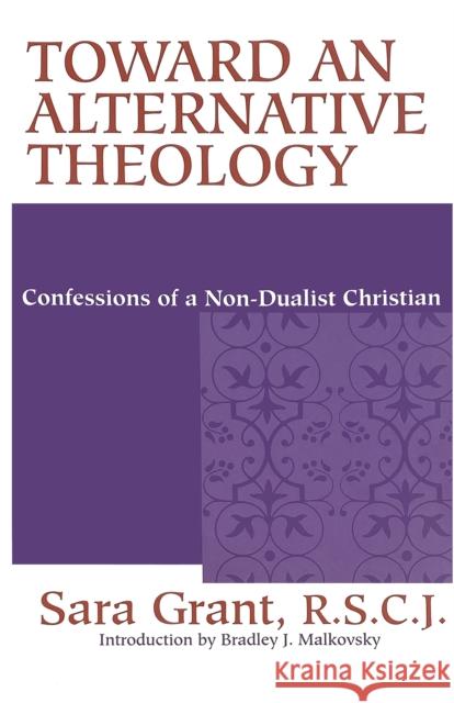 Toward an Alternative Theology: Confessions of a Non-dualist Christian Sara Grant Bradley Malkovsky (Assistant Professor o  9780268042202 University of Notre Dame Press