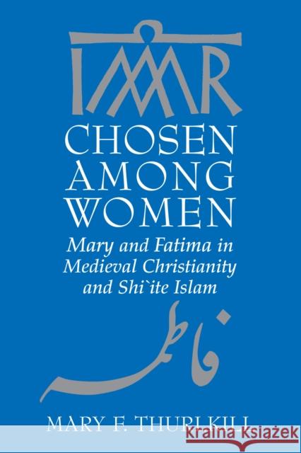 Chosen Among Women: Mary and Fatima in Medieval Christianity and Shi`ite Islam Thurlkill, Mary F. 9780268042318 0