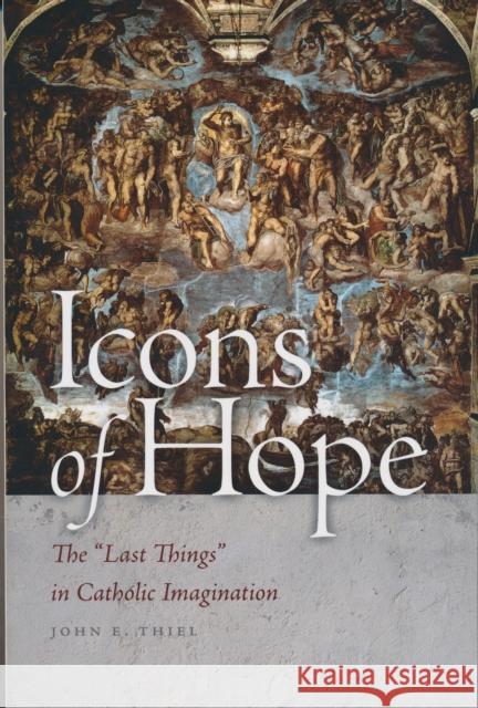 Icons of Hope: The Last Things in Catholic Imagination Thiel, John E. 9780268042394 University of Notre Dame Press