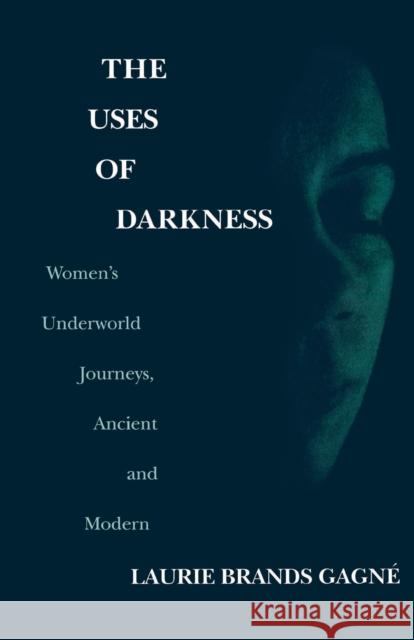 The Uses of Darkness: Women's Underworld Journeys, Ancient and Modern Gagné, Laurie Brands 9780268043063