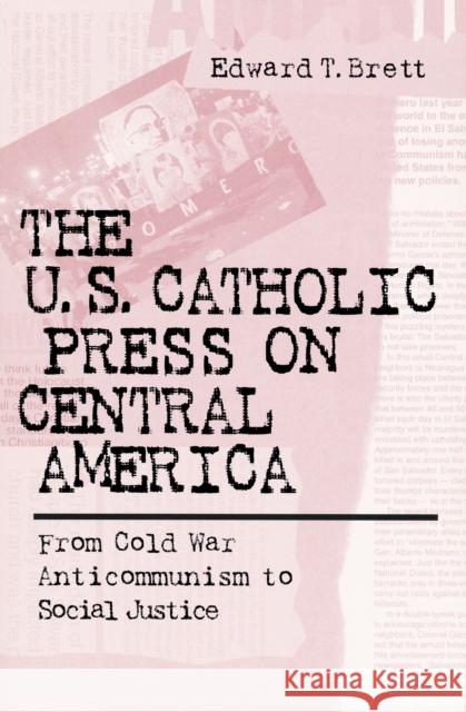 U.S. Catholic Press on Central America: From Cold War Anticommunism to Social Justice Brett, Edward Tracy 9780268043414 University of Notre Dame Press