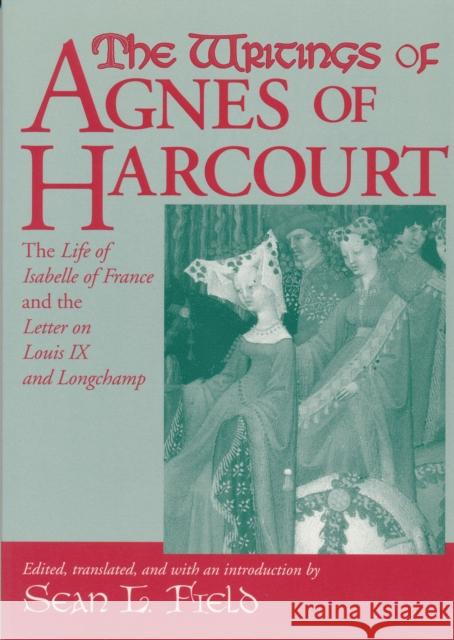 Writings of Agnes of Harcourt: The Life of Isabelle of France and the Letter on Louis IX and Longchamp Field, Sean 9780268044039