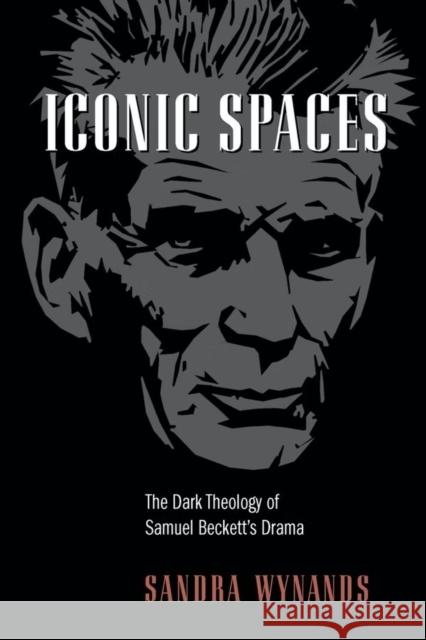 Iconic Spaces: The Dark Theology of Samuel Beckett's Drama Wynands, Sandra 9780268044107 University of Notre Dame Press